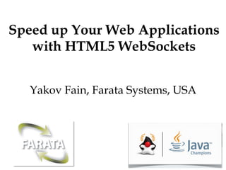 Speed up Your Web Applications
with HTML5 WebSockets
Yakov Fain, Farata Systems, USA
 