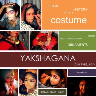 ORIGIN

HISTORY
ARTISTS

costume
DRESSES
TRADITIONAL BACKDROP

ORNAMENTS

YAKSHAGANA
-CHARVEE, AD-V
MAKE-UP

RESEACH PLACE - UDUPI

 