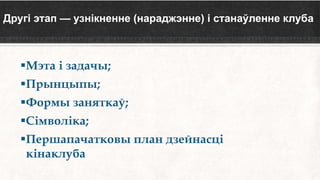 Другі этап — узнікненне (нараджэнне) і станаўленне клуба
Мэта і задачы;
Прынцыпы;
Формы заняткаў;
Сімволіка;
Першапачатковы план дзейнасці
кінаклуба
 