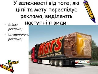 • імідж-
реклама;
• стимулююча
реклама;
У залежності від того, які
цілі та мету переслідує
реклама, виділяють
наступні її види:
 