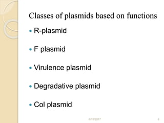 Classes of plasmids based on functions
 R-plasmid
 F plasmid
 Virulence plasmid
 Degradative plasmid
 Col plasmid
6/15/2017 6
 