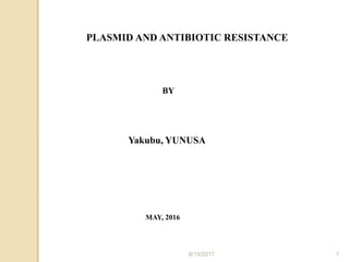PLASMID AND ANTIBIOTIC RESISTANCE
BY
Yakubu, YUNUSA
MAY, 2016
6/15/2017 1
 