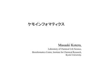 Masaaki Kotera,
Laboratory of Chemical Life Science,
Bioinformatics Centre, Institute for Chemical Research,
Kyoto University.
ケモインフォマティクス	
  
 