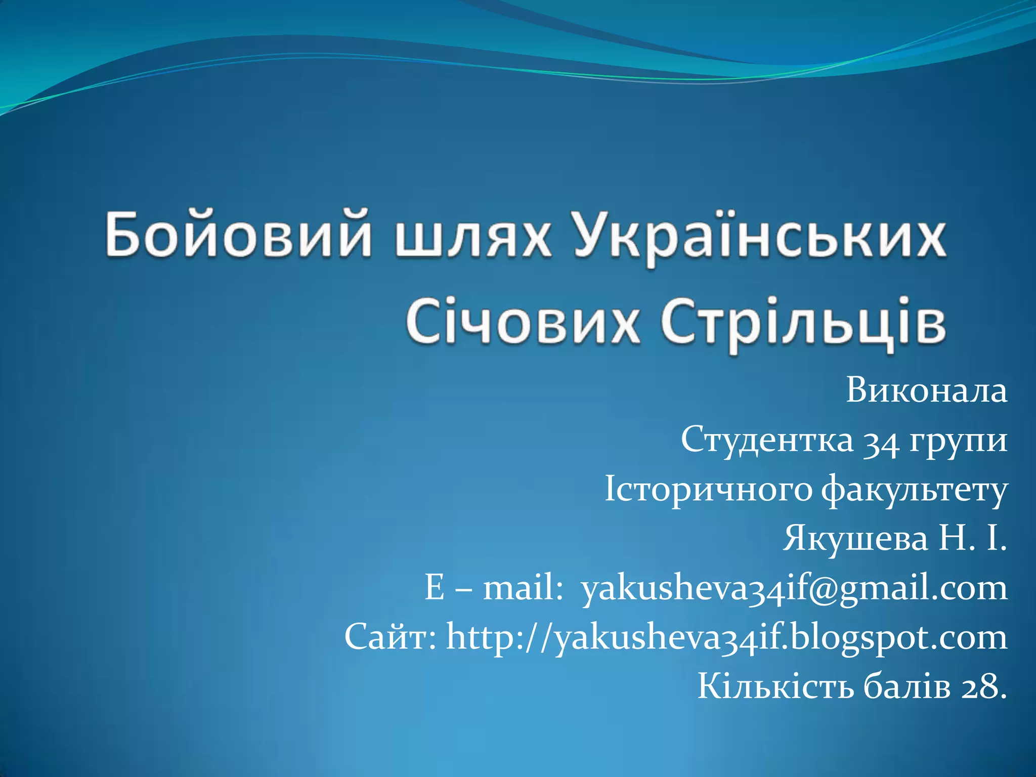 Виконала
Студентка 34 групи
Історичного факультету
Якушева Н. І.
E – mail: yakusheva34if@gmail.com
Сайт: http://yakusheva34if.blogspot.сom
Кількість балів 28.
 