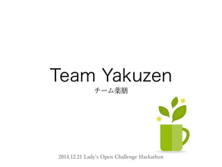 Team Yakuzen
チーム薬膳
2014.12.21 Lady s Open Challenge Hackathon
 