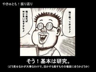 やきゅとも！振り返り




        そう！基本は研究。
 （どう見せるかが大事なわけで、活かすも殺すもその場面に合うかどうか）
 