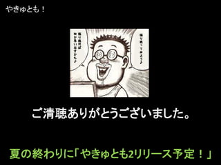 やきゅとも！




   ご清聴ありがとうございました。


夏の終わりに「やきゅとも2リリース予定！」
 