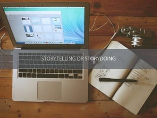 STORYTELLING OR STORYDOING
 