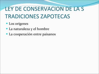 LEY DE CONSERVACION DE LA S TRADICIONES ZAPOTECAS  Los orígenes  La naturaleza y el hombre  La cooperación entre paisanos  