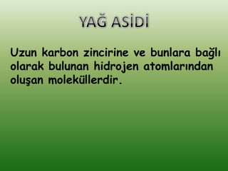 Uzun karbon zincirine ve bunlara bağlı
olarak bulunan hidrojen atomlarından
oluĢan moleküllerdir.
 