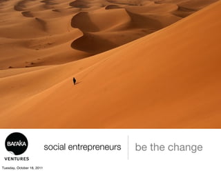 social entrepreneurs   be the change
Tuesday, October 18, 2011
 