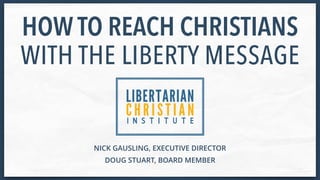 NICK GAUSLING, EXECUTIVE DIRECTOR
HOW TO REACH CHRISTIANS

WITH THE LIBERTY MESSAGE
DOUG STUART, BOARD MEMBER
 