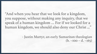 “And when you hear that we look for a kingdom,
you suppose, without making any inquiry, that we
speak of a human kingdom …...