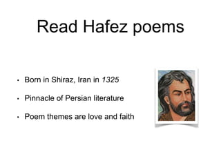 Read Hafez poems
• Born in Shiraz, Iran in 1325
• Pinnacle of Persian literature
• Poem themes are love and faith
 