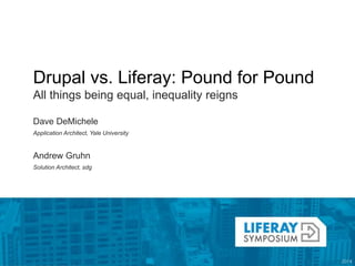 Drupal vs. Liferay: Pound for Pound 
All things being equal, inequality reigns 
Dave DeMichele 
Application Architect, Yale University 
Andrew Gruhn 
Solution Architect, sdg 
 