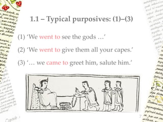 1.1 – Typical purposives: (1)–(3)
(1) ‘We went to see the gods …’
(2) ‘We went to give them all your capes.’
(3) ‘… we came to greet him, salute him.’
7
 