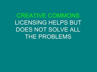 CREATIVE COMMONS  LICENSING HELPS BUT DOES NOT SOLVE ALL THE PROBLEMS 