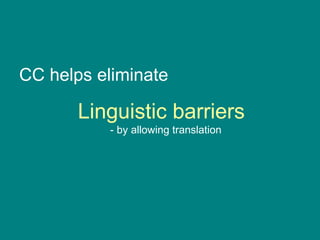 CC helps eliminate Linguistic barriers - by allowing translation 