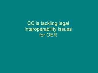 CC is tackling legal interoperability issues  for OER 