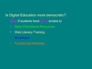 Is Digital Education more democratic? Only  If students have  equal  access to  Open Educational Resources Web Literacy Training Broadband  Functioning Hardware 