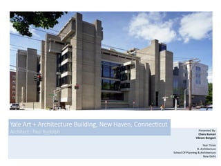 Yale Art + Architecture Building, New Haven, Connecticut
Architect : Paul Rudolph Presented By:
Charu Kumari
Vikram Bengani
Year Three
B. Architecture
School Of Planning & Architecture
New Delhi
 