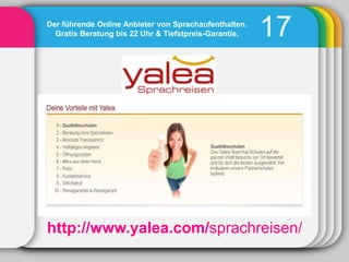 Der führende Online Anbieter von Sprachaufenthalten.
  Gratis Beratung bis 22 Uhr & Tiefstpreis-Garantie.   17




http://www.yalea.com/sprachreisen/
 