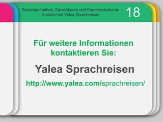 Sprachaufenthalt, Sprachkurse und Sprachschulen im
          Ausland mit Yalea Sprachreisen             18

     Für weitere Informationen
         kontaktieren Sie:

      Yalea Sprachreisen
 http://www.yalea.com/sprachreisen/
 