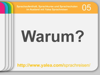 Sprachaufenthalt, Sprachkurse und Sprachschulen
       im Ausland mit Yalea Sprachreisen          05


   Warum?
http://www.yalea.com/sprachreisen/
 