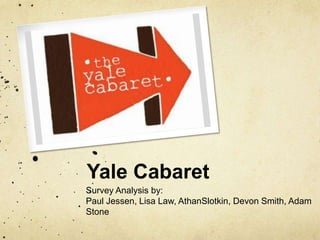 Yale Cabaret Survey Analysis by: Paul Jessen, Lisa Law, AthanSlotkin, Devon Smith, Adam Stone 