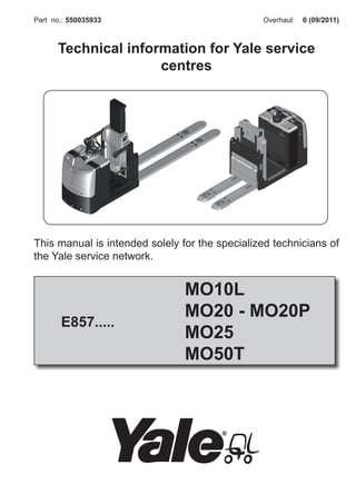 0 (09/2011)
Overhaul:
Part no.: 550035933
E857.....
MO10L
MO20 - MO20P
MO25
MO50T
Technical information for Yale service
centres
This manual is intended solely for the specialized technicians of
the Yale service network.
 