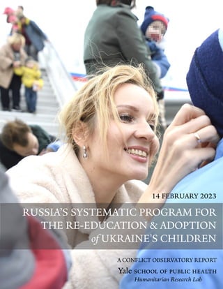 RUSSIA’S SYSTEMATIC PROGRAM FOR
THE RE-EDUCATION & ADOPTION
of UKRAINE’S CHILDREN
14 FEBRUARY 2023
A CONFLICT OBSERVATORY REPORT
 