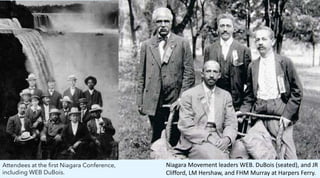 Niagara Movement leaders WEB. DuBois (seated), and JR
Clifford, LM Hershaw, and FHM Murray at Harpers Ferry.
Attendees at the first Niagara Conference,
including WEB DuBois.
 