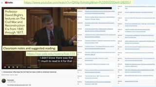 https://www.youtube.com/watch?v=QXXp1bHd6gI&list=PL5DD220D6A1282057
Professor
David Blight’s
lectures on The
Civil War and
Reconstruction
Era from 1845
through 1877.
Classroom notes and suggested reading:
https://oyc.yale.edu/history/hist-119
 