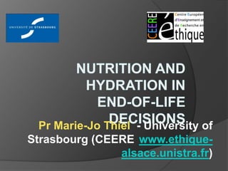 Nutrition and Hydration in End-of-Life Decisions Pr Marie-Jo Thiel  - University of Strasbourg (CEERE www.ethique-alsace.unistra.fr)  