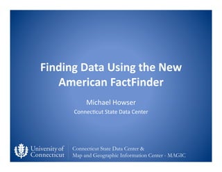 Finding	
  Data	
  Using	
  the	
  New	
  
   American	
  FactFinder	
  
               Michael	
  Howser	
  
         Connec0cut	
  State	
  Data	
  Center	
  




         Connecticut State Data Center &
         Map and Geographic Information Center - MAGIC
 