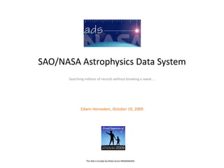 SAO/NASA Astrophysics Data System Searching millions of records without breaking a sweat … Edwin Henneken, October 19, 2009 The ADS is funded by NASA Grant NNX09AB39G 