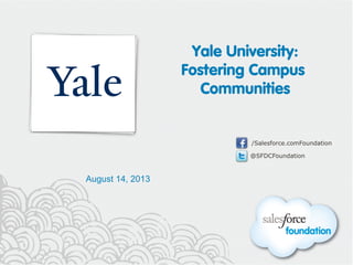 @SFDCFoundation
/Salesforce.comFoundation
@SFDCFoundation
/Salesforce.comFoundation
Yale University:
Fostering Campus
Communities
August 14, 2013
 