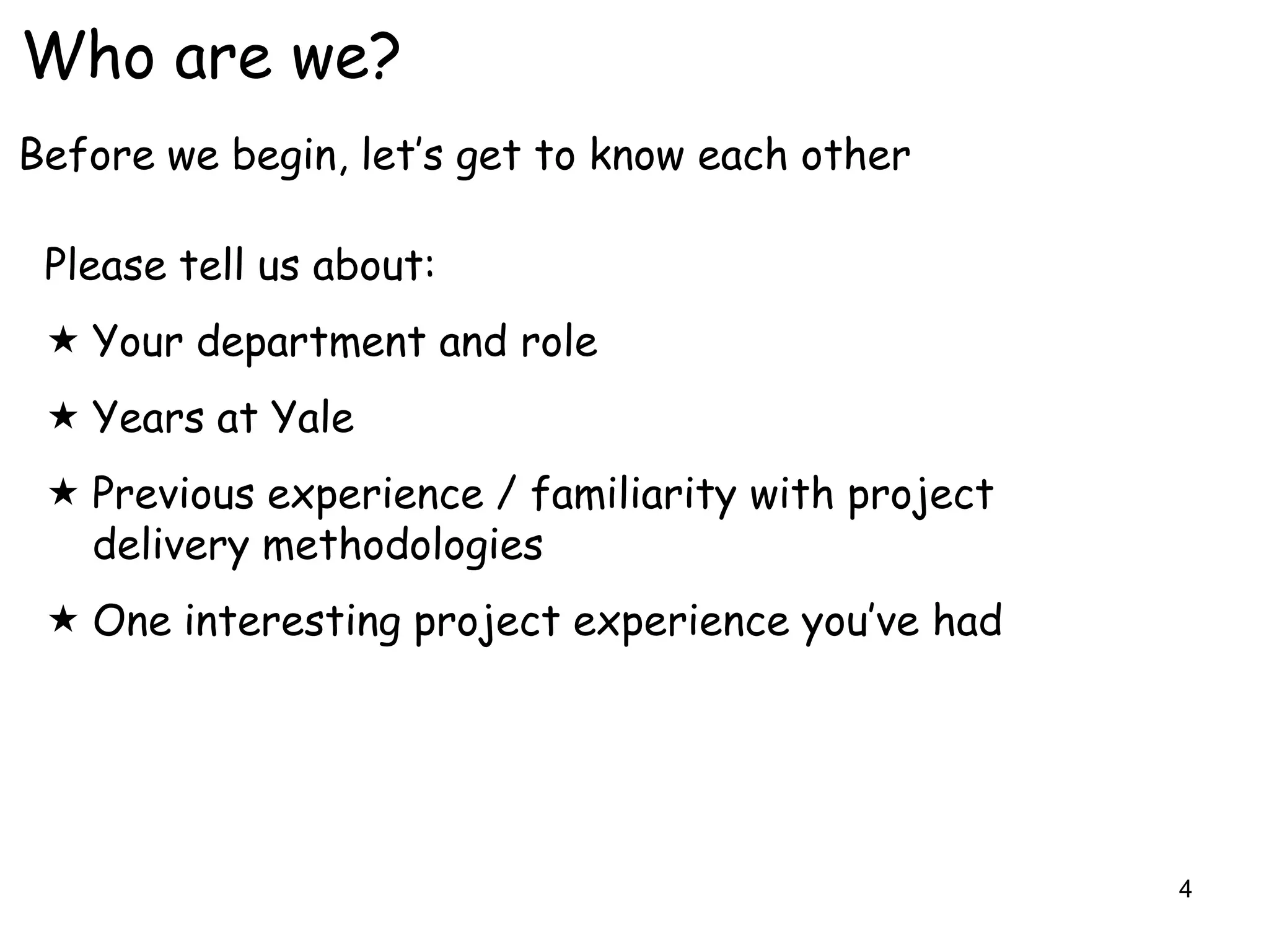 Who are we?
Before we begin, let‟s get to know each other

 Please tell us about:
  Your department and role
  Years at Yale
  Previous experience / familiarity with project
   delivery methodologies
  One interesting project experience you‟ve had




                                                    4
 