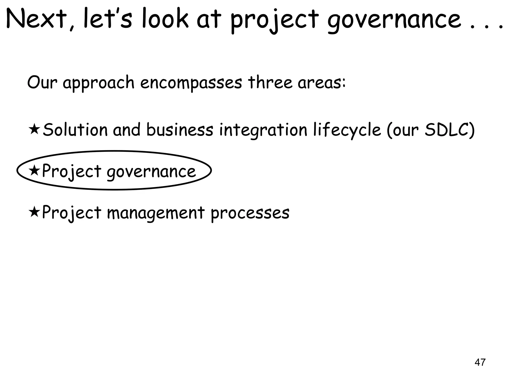 Next, let‟s look at project governance . . .

 Our approach encompasses three areas:

 Solution and business integration lifecycle (our SDLC)

 Project governance

 Project management processes




                                                           47
 
