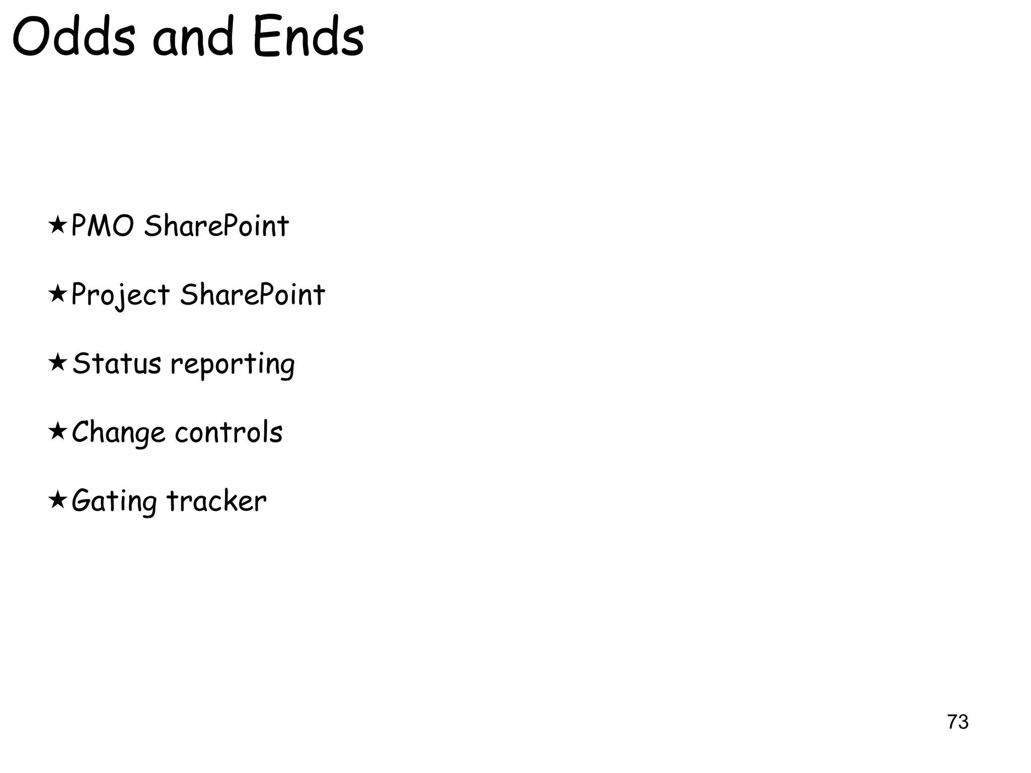 Odds and Ends


 PMO SharePoint

 Project SharePoint

 Status reporting

 Change controls

 Gating tracker




                       73
 