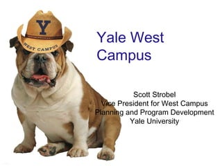 Yale West Campus Scott Strobel Vice President for West Campus Planning and Program Development Yale University 