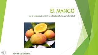 El MANGO
Sus propiedades nutritivas y los beneficios para la salud
Por: Yaliveth Roldán.
 