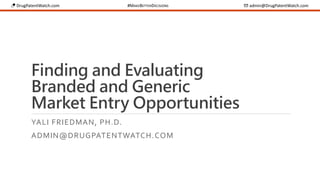 💊 DrugPatentWatch.com #MAKEBETTERDECISIONS ✉ admin@DrugPatentWatch.com
Finding and Evaluating
Branded and Generic
Market Entry Opportunities
YALI FRIEDMAN, PH.D.
ADMIN@DRUGPATENTWATCH.COM
 