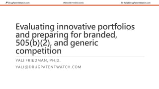 💊 DrugPatentWatch.com #MAKEBETTERDECISIONS ✉ Yali@DrugPatentWatch.com
Evaluating innovative portfolios
and preparing for branded,
505(b)(2), and generic
competition
YALI FRIEDMAN, PH.D.
YALI@DRUGPATENTWATCH.COM
 