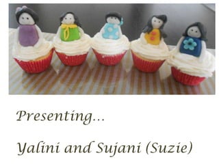 Presenting…

Yalini and Sujani (Suzie)
 