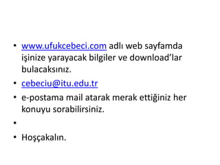 www.ufukcebeci.com adlı web sayfamda işinize yarayacak bilgiler ve download’lar bulacaksınız. cebeciu@itu.edu.tre-postama mail atarak merak ettiğiniz her konuyu sorabilirsiniz.Hoşçakalın.