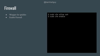 @barnhartguy
● Wrapper for iptables
● Enable Firewall
Firewall
$ sudo ufw allow ssh
$ sudo ufw enable
 