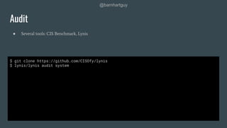 @barnhartguy
● Several tools: CIS Benchmark, Lynis
Audit
$ git clone https://github.com/CISOfy/lynis
$ lynis/lynis audit system
 