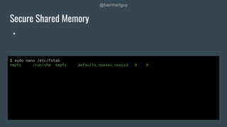 @barnhartguy
●
Secure Shared Memory
$ sudo nano /etc/fstab
tmpfs /run/shm tmpfs defaults,noexec,nosuid 0 0
 
