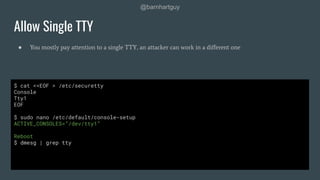 @barnhartguy
● You mostly pay attention to a single TTY, an attacker can work in a diﬀerent one
Allow Single TTY
$ cat <<E...